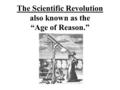 The Scientific Revolution also known as the “Age of Reason.”