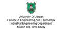 University Of Jordan Faculty Of Engineering And Technology Industrial Engineering Department Motion and Time Study.