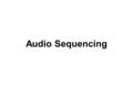 Audio Sequencing. Audio Sequencing Workshop for Beginners A sequencer is a virtual multitracker where you can record, edit and mix your material. The.