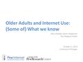 Older Adults and Internet Use: (Some of) What we know Mary Madden, Senior Researcher Pew Research Center October 21, 2013 University of Michigan.