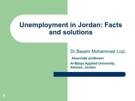 1 Unemployment in Jordan: Facts and solutions Dr.Basem Mohammed Lozi, Associate professor Al-Balqa Applied University, Amman, Jordan.