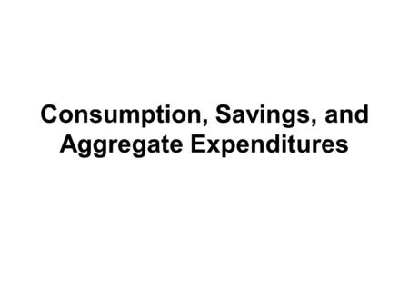 Consumption, Savings, and Aggregate Expenditures.