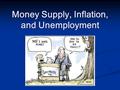 Money Supply, Inflation, and Unemployment. The Equation of Exchange MV = PY So… %ΔM + %ΔV ≅ %ΔP + %ΔY M = Money Supply M = Money Supply V = Money Velocity.