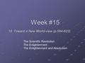 Week #15 18. Toward a New World-view (p.594-623) The Scientific Revolution The Enlightenment The Enlightenment and Absolutism.