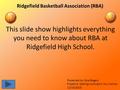 Ridgefield Basketball Association (RBA) This slide show highlights everything you need to know about RBA at Ridgefield High School. Presented by: Kyle.