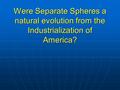 Were Separate Spheres a natural evolution from the Industrialization of America?