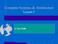 1 Computer Systems & Architecture Lesson 5 9. The ATAM.