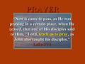 PRAYER “Now it came to pass, as He was praying in a certain place, when He ceased, that one of His disciples said to Him, Lord, teach us to pray, as John.