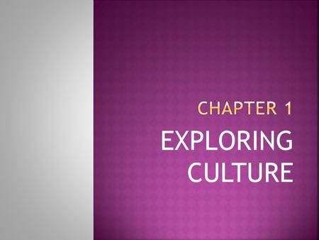 EXPLORING CULTURE. The shared way of life of a group of people. “Way of life” includes types of foods, types of clothing, values and beliefs, customs,