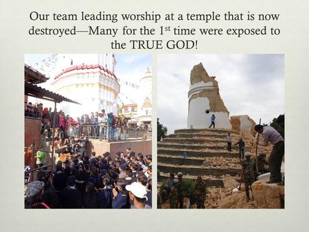 Our team leading worship at a temple that is now destroyed—Many for the 1 st time were exposed to the TRUE GOD!