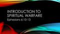 INTRODUCTION TO SPIRITUAL WARFARE Ephesians 6:10-13.