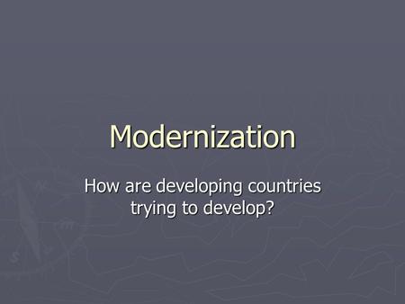 Modernization How are developing countries trying to develop?