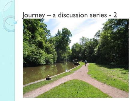 Journey – a discussion series - 2. Any queries or comments from last week….? From your own spiritual journey?