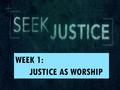 WEEK 1: JUSTICE AS WORSHIP. Gary Haugen God is displeased with your worship of Him if it does not include the work of justice.