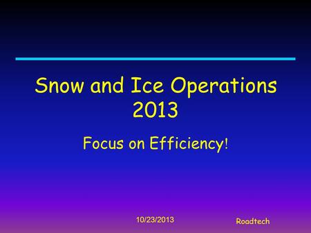 Roadtech 10/23/2013 Snow and Ice Operations 2013 Focus on Efficiency !