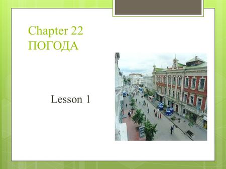 Chapter 22 ПОГОДА Lesson 1. Который час? Какой сегодня день? Какое сегодня число?