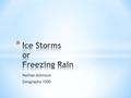 Nathan Atkinson Geography 1000. * An Ice Storm, or freezing rain, is rain that freezes on contact with a cold surface or with cold air that is near the.