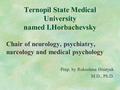 Ternopil State Medical University named I.Horbachevsky Chair of neurology, psychiatry, narcology and medical psychology Prep. by Roksolana Hnatyuk M.D.,