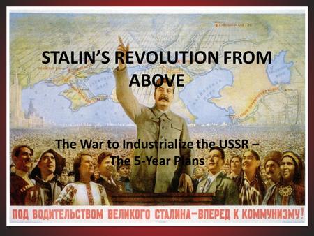 STALIN’S REVOLUTION FROM ABOVE The War to Industrialize the USSR – The 5-Year Plans.