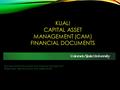 KUALI CAPITAL ASSET MANAGEMENT (CAM) FINANCIAL DOCUMENTS Business and Financial Services, Property Management Presenters: Genevra Scott and Debra Ellison.