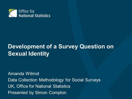 Development of a Survey Question on Sexual Identity Amanda Wilmot Data Collection Methodology for Social Surveys UK, Office for National Statistics Presented.