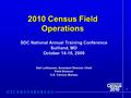 1 2010 Census Field Operations Gail Leithauser, Assistant Division Chief Field Division U.S. Census Bureau SDC National Annual Training Conference Suitland,