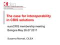 The case for interoperability in CRIS solutions euroCRIS membership meeting Bologna May 26-27 2011 Susanna Mornati, CILEA.