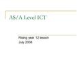 AS/A Level ICT Rising year 12 lesson July 2008. ICT is a dynamic subject ICT is always evolving. As technology develops, there are new possibilities for.