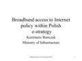 Hradec Kralove 28-30 March 20041 Broadband access to Internet policy within Polish e-strategy Kazimierz Bartczak Ministry of Infrastructure.