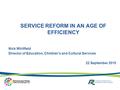 SERVICE REFORM IN AN AGE OF EFFICIENCY Nick Whitfield Director of Education, Children’s and Cultural Services 22 September 2010.