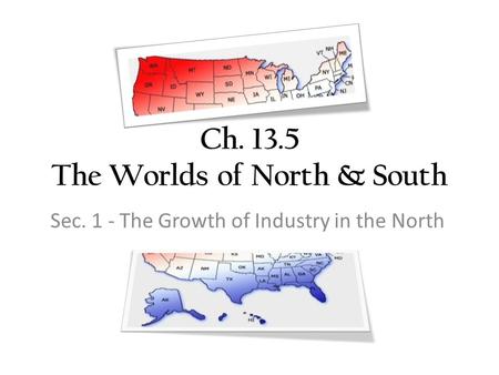 Ch. 13.5 The Worlds of North & South Sec. 1 - The Growth of Industry in the North.