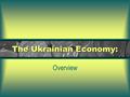 The Ukrainian Economy: Overview. Current Situation Poor political environment Outset of a severe economic downturn High Inflation Sharply falling incomes.