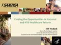 Finding the Opportunities in National and NYS Healthcare Reform Bill Hudock Senior Public Health Advisor Center for Mental Health Services Substance Use.