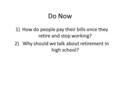 Do Now 1)How do people pay their bills once they retire and stop working? 2) Why should we talk about retirement in high school?