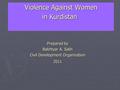 Violence Against Women in Kurdistan Violence Against Women in Kurdistan Prepared by Bakhtyar A. Salih Civil Development Organization 2011.