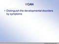 I CAN Distinguish the developmental disorders by symptoms Copyright © Allyn & Bacon 2007.