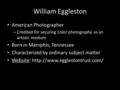 William Eggleston American Photographer – Credited for securing color photography as an artistic medium Born in Memphis, Tennessee Characterized by ordinary.