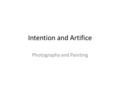 Intention and Artifice Photography and Painting. Photograph captures reality? Camera as a “supereye” that records minute details that can’t be detected.