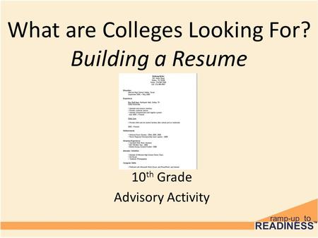 10 th Grade Advisory Activity What are Colleges Looking For? Building a Resume.