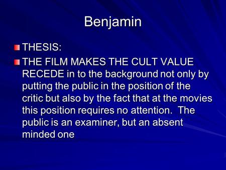 Benjamin THESIS: THE FILM MAKES THE CULT VALUE RECEDE in to the background not only by putting the public in the position of the critic but also by the.