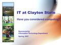 IT at Clayton State Have you considered computing? Sponsored by Information Technology Department Spring, 2007.