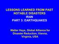 LESSONS LEARNED FROM PAST NOTABLE DISASTERS IRAN PART 3: EARTHQUAKES Walter Hays, Global Alliance for Disaster Reduction, Vienna, Virginia, USA.