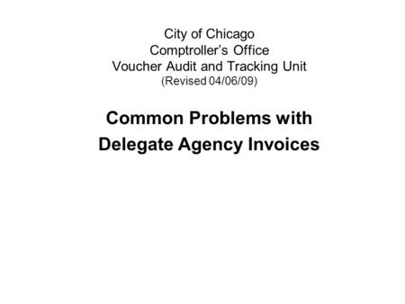 City of Chicago Comptroller’s Office Voucher Audit and Tracking Unit (Revised 04/06/09) Common Problems with Delegate Agency Invoices.