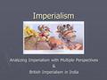 Imperialism Analyzing Imperialism with Multiple Perspectives & British Imperialism in India.