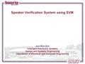 Jun-Won Suh Intelligent Electronic Systems Human and Systems Engineering Department of Electrical and Computer Engineering Speaker Verification System.