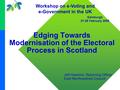 Edging Towards Modernisation of the Electoral Process in Scotland Jeff Hawkins, Returning Officer East Renfrewshire Council Workshop on e-Voting and e-Government.