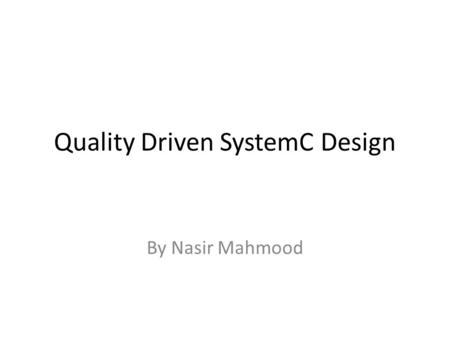 Quality Driven SystemC Design By Nasir Mahmood. Hybrid Approach The idea here is to combine the strengths of simulation – namely the ability to handle.