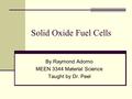 Solid Oxide Fuel Cells By Raymond Adorno MEEN 3344 Material Science Taught by Dr. Peel.