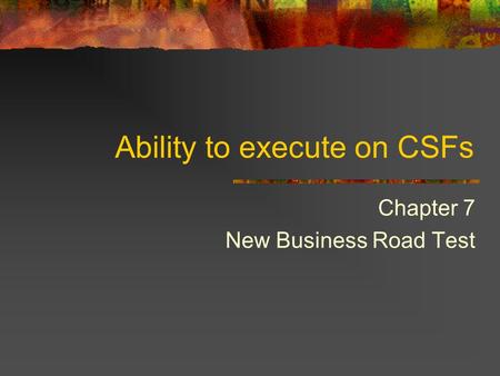 Ability to execute on CSFs Chapter 7 New Business Road Test.