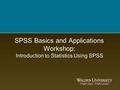 SPSS Basics and Applications Workshop: Introduction to Statistics Using SPSS.